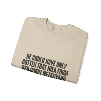 Crewneck Sweatshirt — 'He Could Have Only Gotten That Idea From Benjamin Netanyahu' Statement Pullover