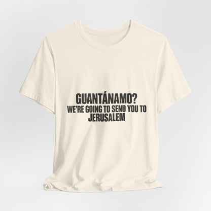 T-Shirt — "GUANTÁNAMO? We're Going to Send You to Jerusalem" Statement Tee